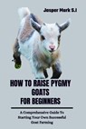 How to Raise Pygmy Goats for Beginners: A Comprehensive Guide To Starting Your Own Successful Goat Farming - Jasper Mark S. I. - 9798322953098