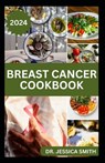 Breast Cancer Cookbook: Healthy Recipes for Prevention and Management - Jessica Smith - 9798323271795