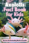 Axolotls Fact Book for Kids: Discover the Enchanting World of Axolotls: Amazing Facts about Axolotls - George Garner - 9798323346530