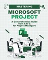 Mastering Microsoft Project: A Comprehensive Guide from A to Z for Project Managers - Kiet Huynh - 9798323470372