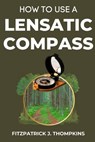 How to Use a Lensatic Compass: The Art of Wayfinding: Techniques for the Modern Explorer - Fitzpatrick J. Thompkins - 9798323640393