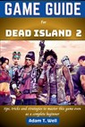 Game guide for Dead Island 2: tips, tricks and strategies to master this game even as a complete beginner - Adam T. Well - 9798324002770