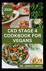 Ckd Stage 4 Cookbook for Vegans: Healthy Mouthwatering Vegan Recipes to Prevent and Manage Chronic Stage 4 Renal Disease - Jessica Smith - 9798324070458