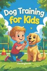 Dog Training for Kids: Fun and Easy Training Techniques - Beginner Guide Book - Lisa Buchanan - 9798324529116
