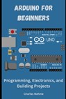 Arduino for Beginners: Programming, Electronics, and Building Projects - Charles Nehme - 9798324862534