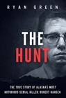 The Hunt: The True Story of Alaska's Most Notorious Serial Killer, Robert Hansen - Ryan Green - 9798324959494