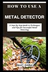 How to Use a Metal Detector: A Step-by-Step Guide to Techniques and Tips for Successful Metal Detecting - David F. Goldberg - 9798325308215