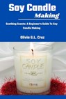 Soy Candle Making: Soothing Scents: A Beginner's Guide To Soy Candle Making - Olivia G. L. Cruz - 9798325592188