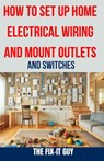 How to Set Up Home Electrical Wiring and Mount Outlets and Switches: The Ultimate DIY Guide to Safely Installing Electrical Circuits, Switches, and Ou - The Fix-It Guy - 9798325883293