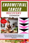 Endometrial Cancer Recovery Cookbook: Discover Nutrient-Rich Dishes To Support Your Journey To Health With Anti-Inflammatory, Immune-Boosting, And Hor - Stephanie Louder - 9798325932045
