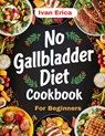 No Gallbladder Diet Cookbook for beginners: Quick and Easy Recipes for Digestion after the removal of Gallbladder - Ivan Erica - 9798326034298