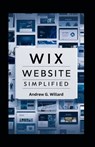 WIX Website Simplified: The Complete Guide to Create Build Stunning and Professional Websites Optimized for SEO & Get Your Business Online Fas - Andrew G. Willard - 9798326099709