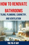 How to Renovate Bathrooms - Tiling, Plumbing, Cabinetry, and Ventilation: Expert Tips, Techniques, and Strategies for Tiling, Plumbing, Cabinetry Inst - The Fix-It Guy - 9798326112729