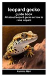 leopard gecko guide book: All about leopard gecko on how to raise leopard - Kumma Gavi - 9798326356024