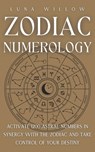 Zodiac Numerology: Activate 1200 Astral Numbers in Synergy with the Zodiac and Take Control of Your Destiny - Luna Willow - 9798326462466