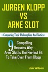 Jürgen Klopp Vs Arne Slot: Comparing their philosophies and Tactics; 9 Compelling reasons why Arne Slot is the perfect fit to take over from Klop - Jim Wilson - 9798326463036