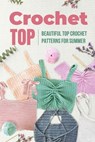 Crochet Top: Beautiful Top Crochet Patterns for Summer: Beautiful Designs for Your Summer - Melissa Baker - 9798326794291