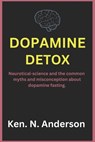 Dopamine detox: Neurotical-science and the common myths and misconception about dopamine fasting - Ken N. Anderson - 9798326856807