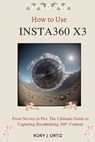 How to Use Insta360 X3: From Novice to Pro: The Ultimate Guide to Capturing Breathtaking 360° Content - Rory J. Ortiz - 9798326877598