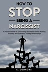 How to Stop Being a Narcissist: A Practical Guide to Overcoming Narcissistic Traits, Building Empathy, and Cultivating Healthy Relationships - K. Connors - 9798327094918