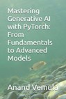 Mastering Generative AI with PyTorch: From Fundamentals to Advanced Models - Anand Vemula - 9798327167698