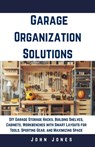 Garage Organization Solutions: DIY Garage Storage Hacks, Building Shelves, Cabinets, Workbenches with Smart Layouts for Tools, Sporting Gear, and Max - John Jones - 9798327698925
