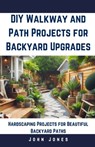 DIY Walkway and Path Projects for Backyard Upgrades: Hardscaping Projects for Beautiful Backyard Path - John Jones - 9798327840256