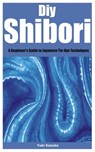 Diy Shibori: A Beginner's Guide to Japanese Tie-Dye Techniques - Yuki Kazuko - 9798328655101
