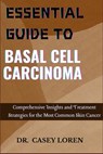 Essential Guide to Basal Cell Carcinoma: Comprehensive Insights and Treatment Strategies for the Most Common Skin Cancer - Casey Loren - 9798329036152