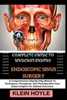 Complete Guide to Understanding Endoscopic Sinus Surgery: A Comprehensive Step-By-Step Manual To Techniques, Procedures, And Post-Operative Care Exper - Klein Hoyle - 9798329074413