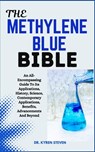 The Methylene Blue Bible: An All-Encompassing Guide To Its Applications, History, Science, Contemporary Applications, Benefits, Advancements And Beyon - Kyren Steven - 9798329169591