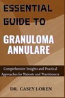 Essential Guide to Granuloma Annulare: Comprehensive Insights and Practical Approaches for Patients and Practitioners - Casey Loren - 9798329249828