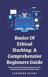 Basics Of Ethical Hacking: A Comprehensive Beginners Guide: Unlock The World Of Cybersecurity Learn The Fundamentals Of Ethical Hacking Today! - Sadanand Pujari - 9798329255232
