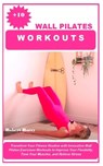 +10 Wall Pilates Workouts: Transform Your Fitness Routine with Innovative Wall Pilates Exercises Workouts to Improve Your Flexibility, Tone Your - Robert Harry - 9798329275445