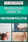 Knowledge Guide to Osteomyelitis: Essential Manual To Diagnosis, Treatment, Prevention, and Advanced Therapies for Bone Infection Management - Aaron Branum - 9798329450446