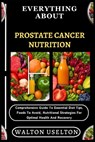 Everything about Prostate Cancer Nutrition: Comprehensive Guide To Essential Diet Tips, Foods To Avoid, Nutritional Strategies For Optimal Health And - Walton Uselton - 9798329562781