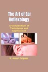 The Art of Ear Reflexology: A Compendium of Techniques and Applications - James K. Ferguson - 9798329608229