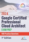 Google Certified Professional Cloud Architect Exam Prep 450 Practice Questions: 1st Edition - 2024 - Versatile Reads - 9798329725971