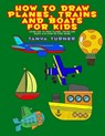 How to Draw Planes, Trains and Boats for Kids - Tanya Turner - 9798330507535