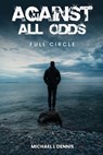 Against All Odds, Full Circle - Michael L Dennis - 9798330691210