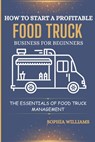 How to Start a Profitable Food Truck Business for Beginners: The Essentials of Food Truck Management - Sophia Williams - 9798332217104