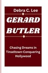 Gerard Butler: Chasing Dreams in Tinseltown-Conquering Hollywood - Debra C. Lee - 9798332244117