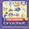 Tiny Creatures Crochet: Adorable Patterns for Mini Animal Amigurumi - Alisha Hammond - 9798332304224