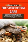 Red-Footed Tortoise Care: Comprehensive Guide To Pet Red-Footed Tortoise Care: A Complete Handbook For Health, Habitat, Breeding, Housing, Enclo - Ethan Harry - 9798332392665