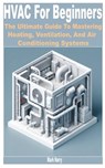 HVAC for Beginners: The Ultimate Guide to Mastering Heating, Ventilation, and Air Conditioning Systems - Mark Harry - 9798332397899