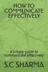 How to Communicate Effectively: A simple guide to communicate effectively - S. C. Sharma - 9798332548901