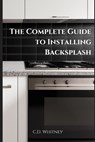 The Complete Guide to Installing Backsplash - C. D. Whitney - 9798332708824