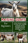 Raising Goats For Beginners: A New Farmer's Guide To Goat Care, Feeding, Training, Breeds, Housing, Fencing, Health And Diet, Breeding And Lot More - Carlton K. Naomi - 9798332758812