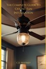 The Complete Guide to Ceiling Fan Installation - C. D. Whitney - 9798333006240