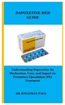 Dapoxetine Med Guide: Understanding Dapoxetine Its Mechanism, Uses, and Impact on Premature Ejaculation (PE) Treatment - Jonathan Paul - 9798333118981